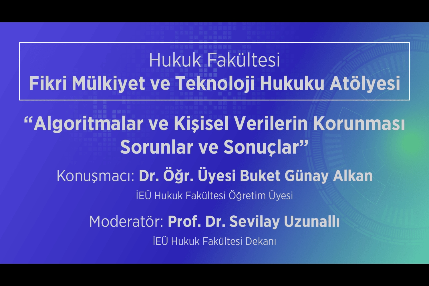 Algoritmalar ve Kişisel Verilerin Korunması Konulu Fikri Mülkiyet ve Teknoloji Hukuku Atölyesi Gerçekleştirildi